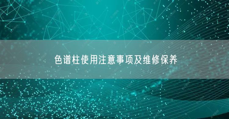 色譜柱使用注意事項及維修保養(yǎng)(圖1) 色譜柱使用注意事項及維修保養(yǎng)(圖1)